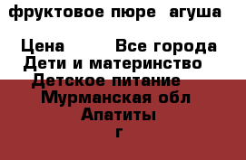 фруктовое пюре  агуша › Цена ­ 15 - Все города Дети и материнство » Детское питание   . Мурманская обл.,Апатиты г.